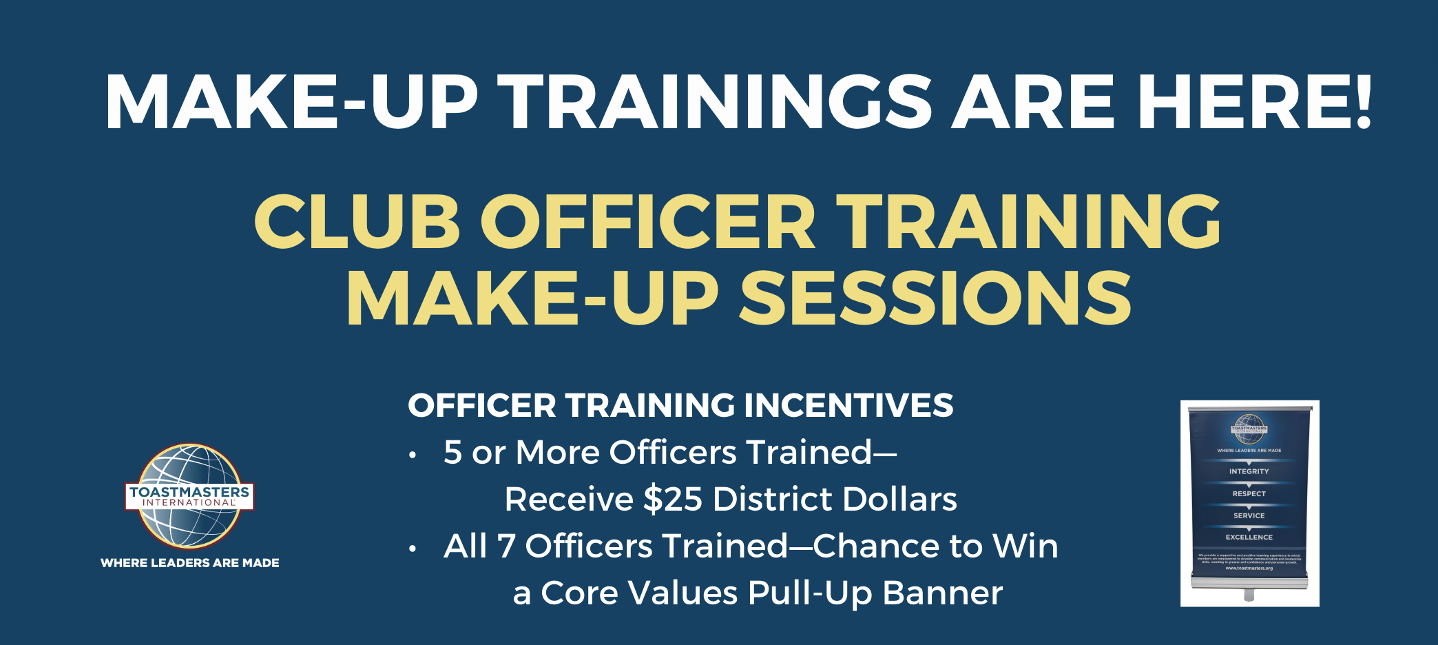 MAKE-UP TRAININGS ARE HERE! CLUB OFFICER TRAINING MAKE-UP SESSIONS TOASTMASTERS WHERE LEADERS ARE MADE OFFICER TRAINING INCENTIVES • 5 or More Officers Trained- Receive $25 District Dollars All 7 Officers Trained-Chance to Win a Core Values Pull-Up