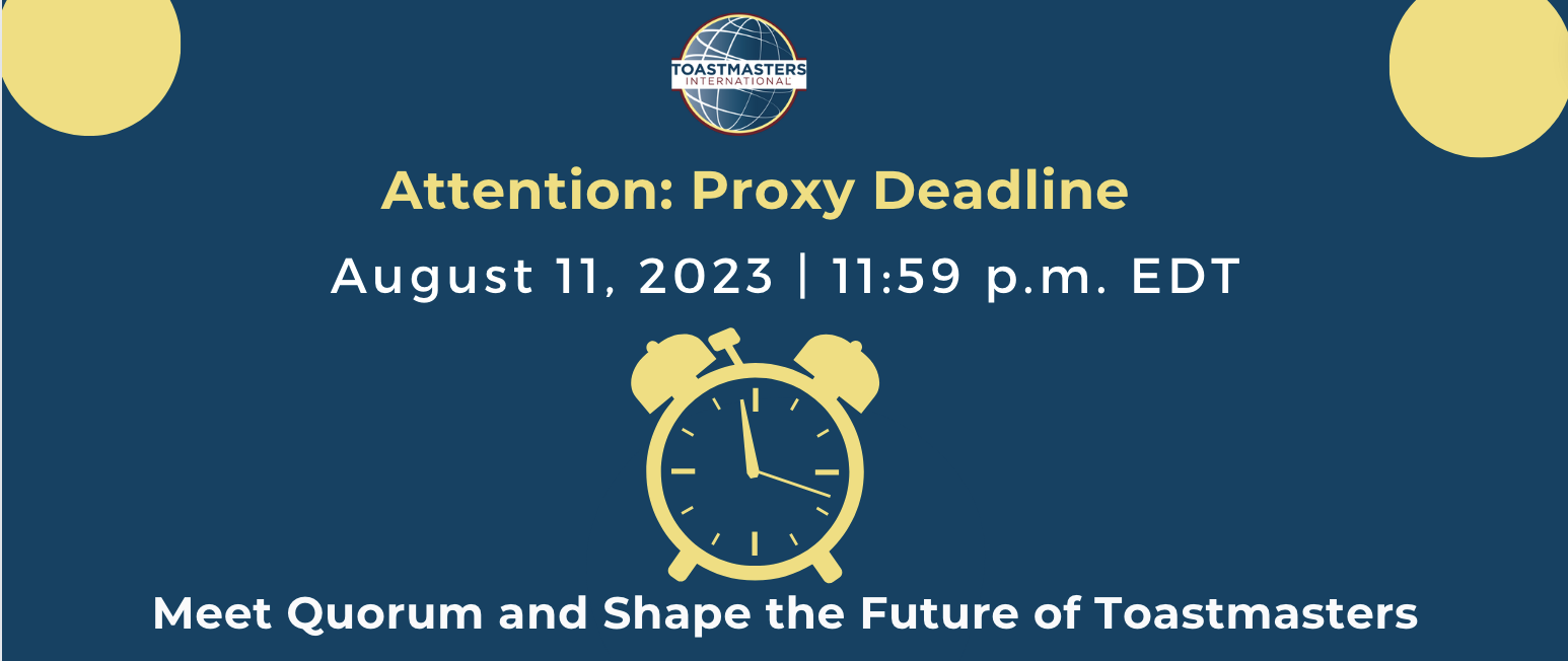 Attention: Proxy Deadline August 11, 2023 | 11:59 p.m. EDT Meet Quorum and Shape the Future of Toastmasters